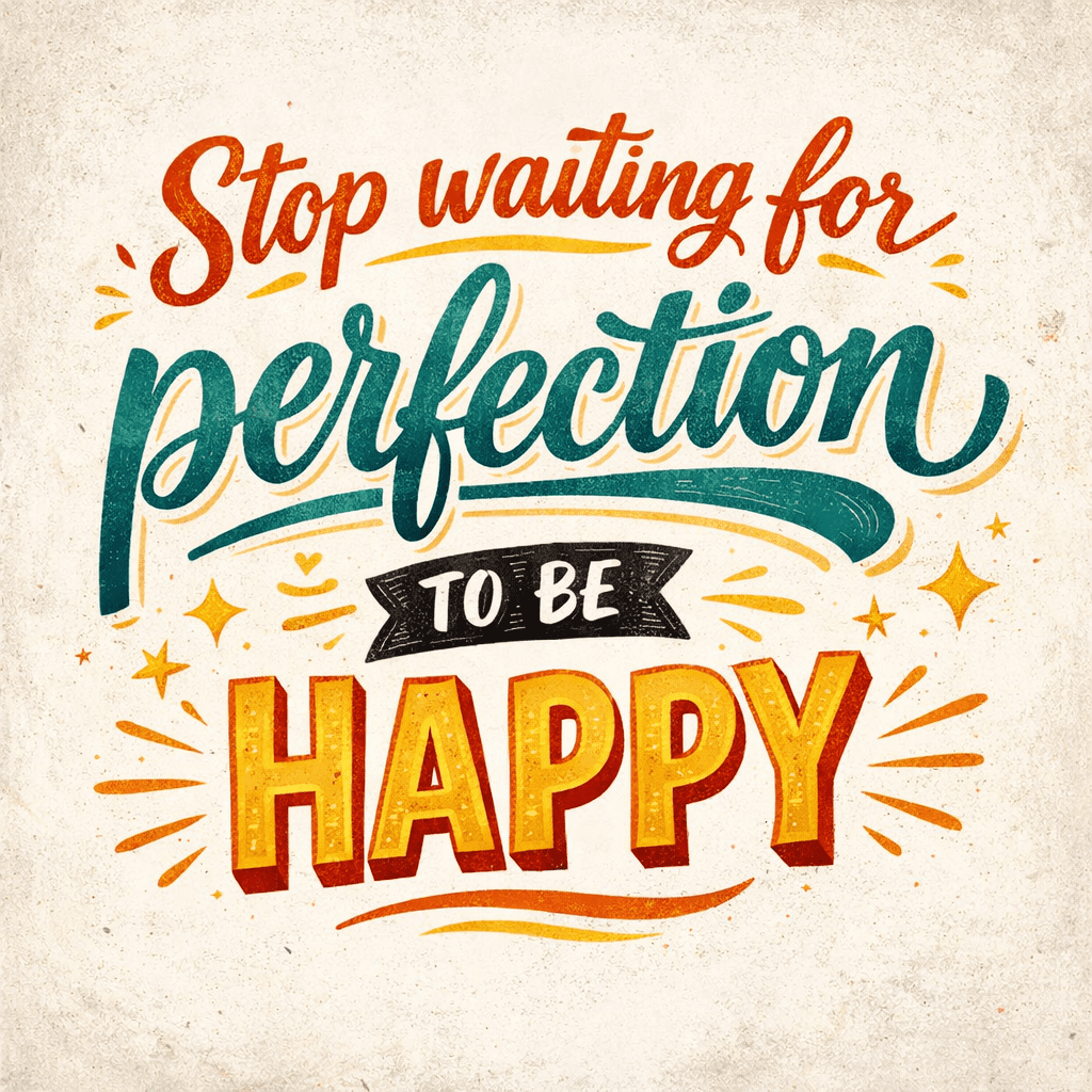 We will never be happy, if we keep waiting for perfect moments.